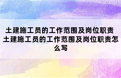 土建施工员的工作范围及岗位职责 土建施工员的工作范围及岗位职责怎么写